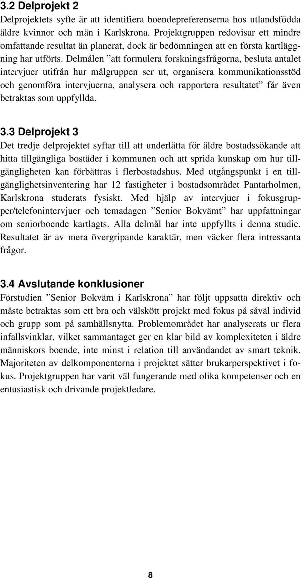 Delmålen att formulera forskningsfrågorna, besluta antalet intervjuer utifrån hur målgruppen ser ut, organisera kommunikationsstöd och genomföra intervjuerna, analysera och rapportera resultatet får