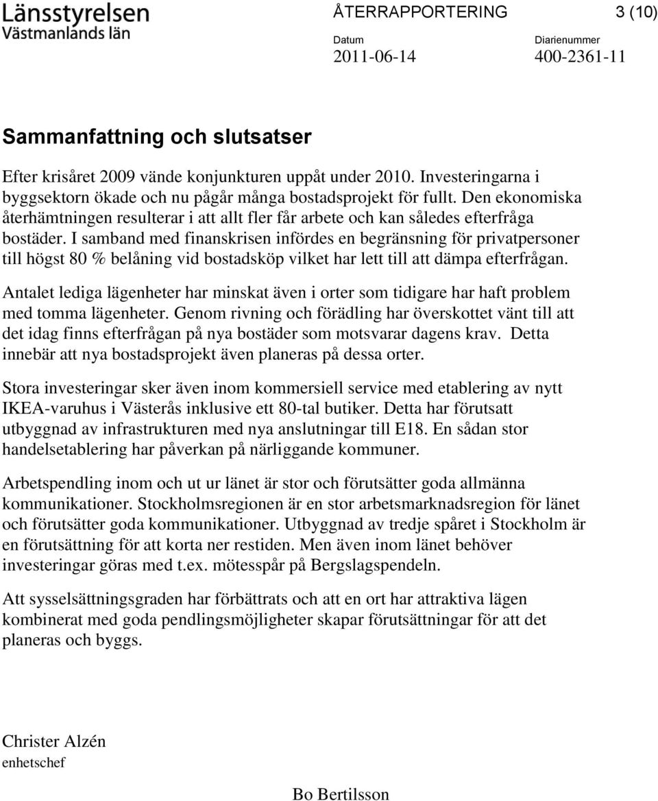 I samband med finanskrisen infördes en begränsning för privatpersoner till högst 80 % belåning vid bostadsköp vilket har lett till att dämpa efterfrågan.