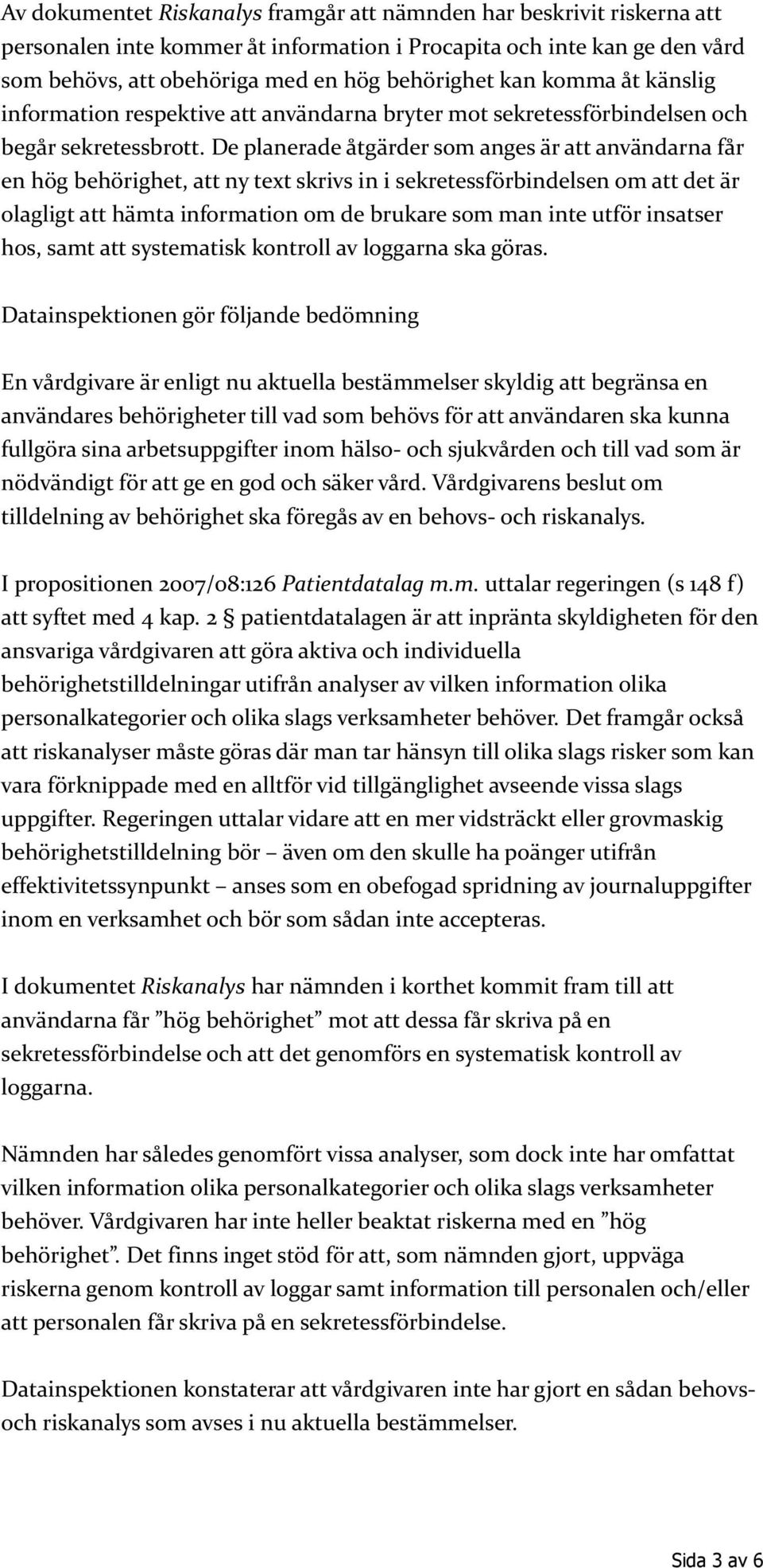 De planerade åtgärder som anges är att användarna får en hög behörighet, att ny text skrivs in i sekretessförbindelsen om att det är olagligt att hämta information om de brukare som man inte utför