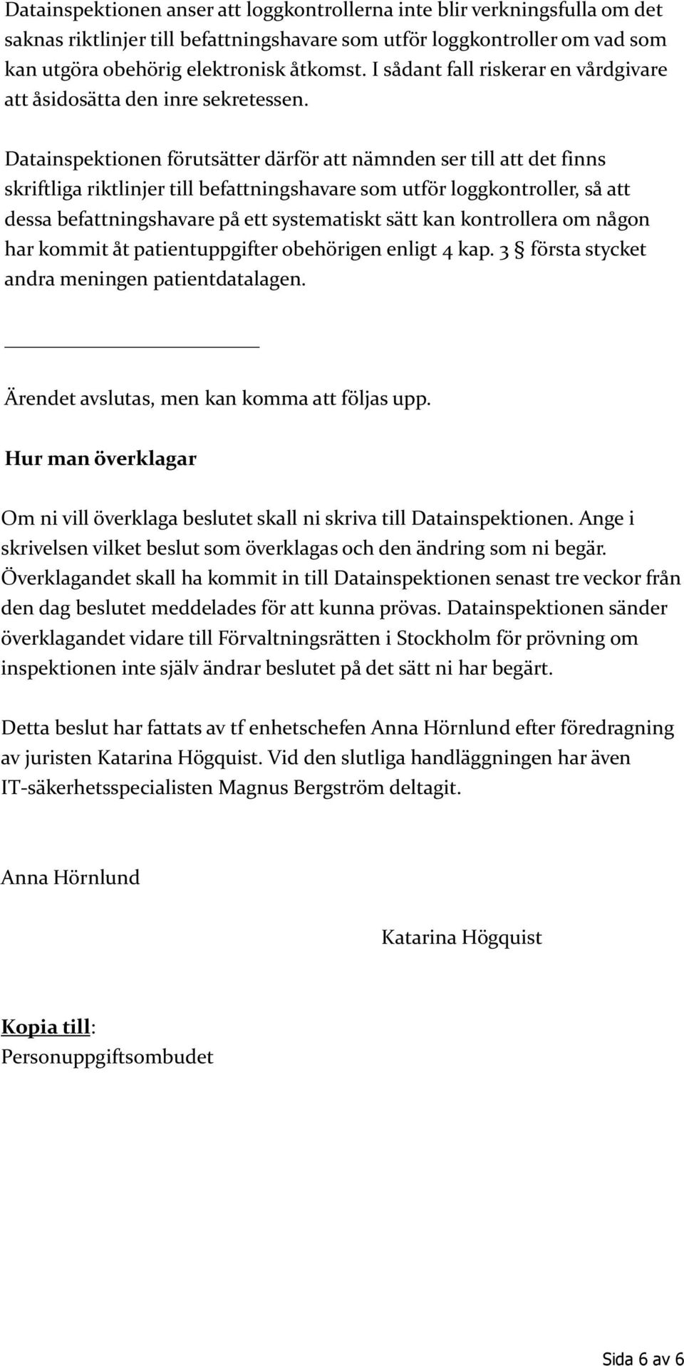 Datainspektionen förutsätter därför att nämnden ser till att det finns skriftliga riktlinjer till befattningshavare som utför loggkontroller, så att dessa befattningshavare på ett systematiskt sätt