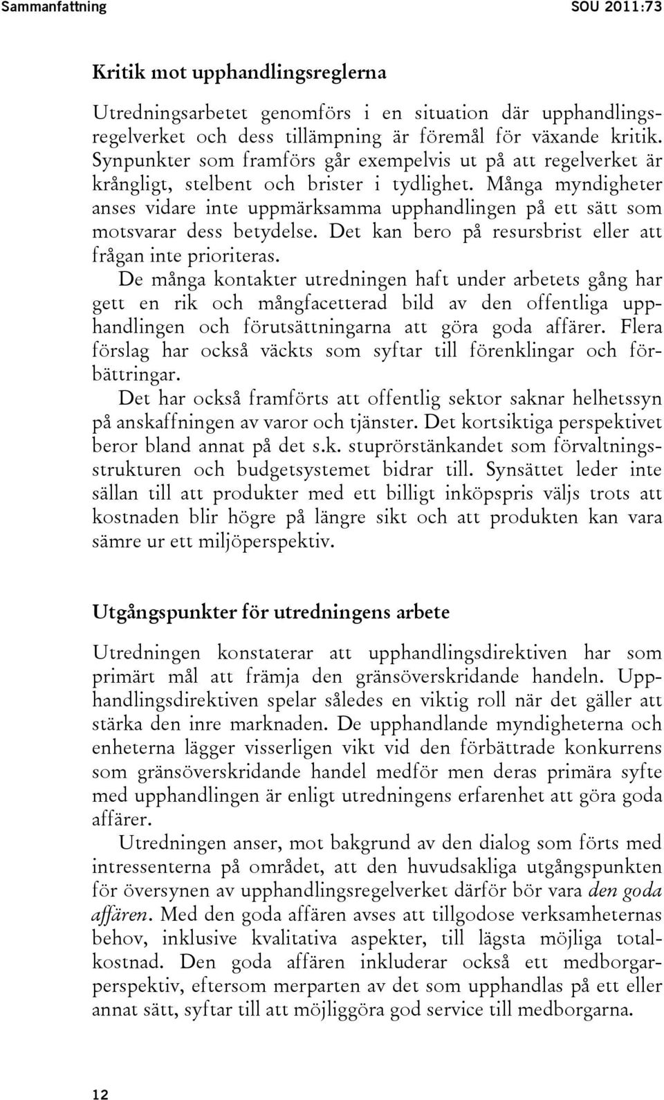 Många myndigheter anses vidare inte uppmärksamma upphandlingen på ett sätt som motsvarar dess betydelse. Det kan bero på resursbrist eller att frågan inte prioriteras.