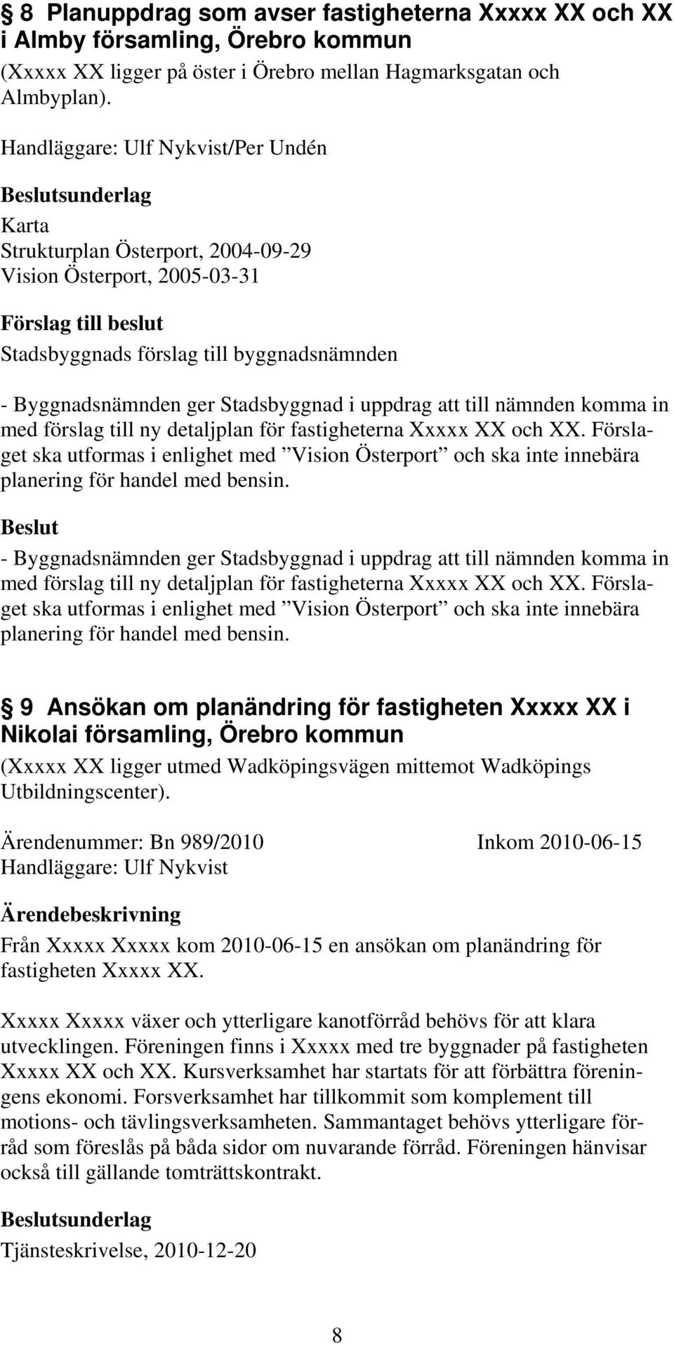till ny detaljplan för fastigheterna Xxxxx XX och XX. Förslaget ska utformas i enlighet med Vision Österport och ska inte innebära planering för handel med bensin.