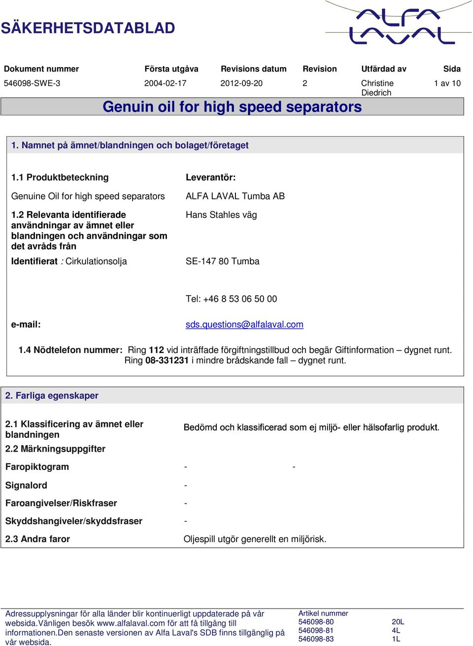 2 Relevanta identifierade användningar av ämnet eller blandningen och användningar som det avråds från Identifierat : Cirkulationsolja ALFA LAVAL Tumba AB Hans Stahles väg SE-147 80 Tumba Tel: +46 8