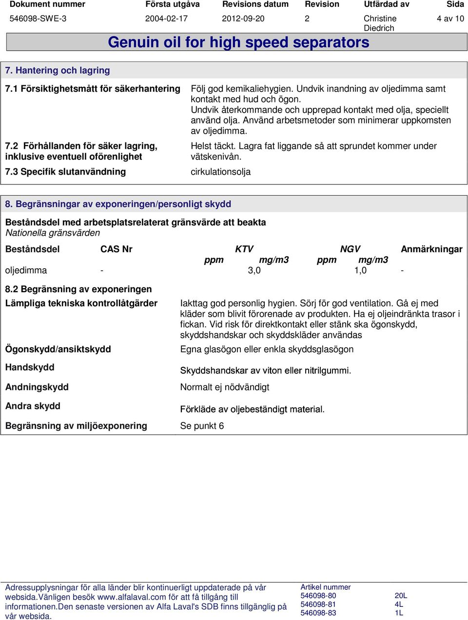 2 Förhållanden för säker lagring, inklusive eventuell oförenlighet 7.3 Specifik slutanvändning cirkulationsolja Helst täckt. Lagra fat liggande så att sprundet kommer under vätskenivån. 4 av 10 8.