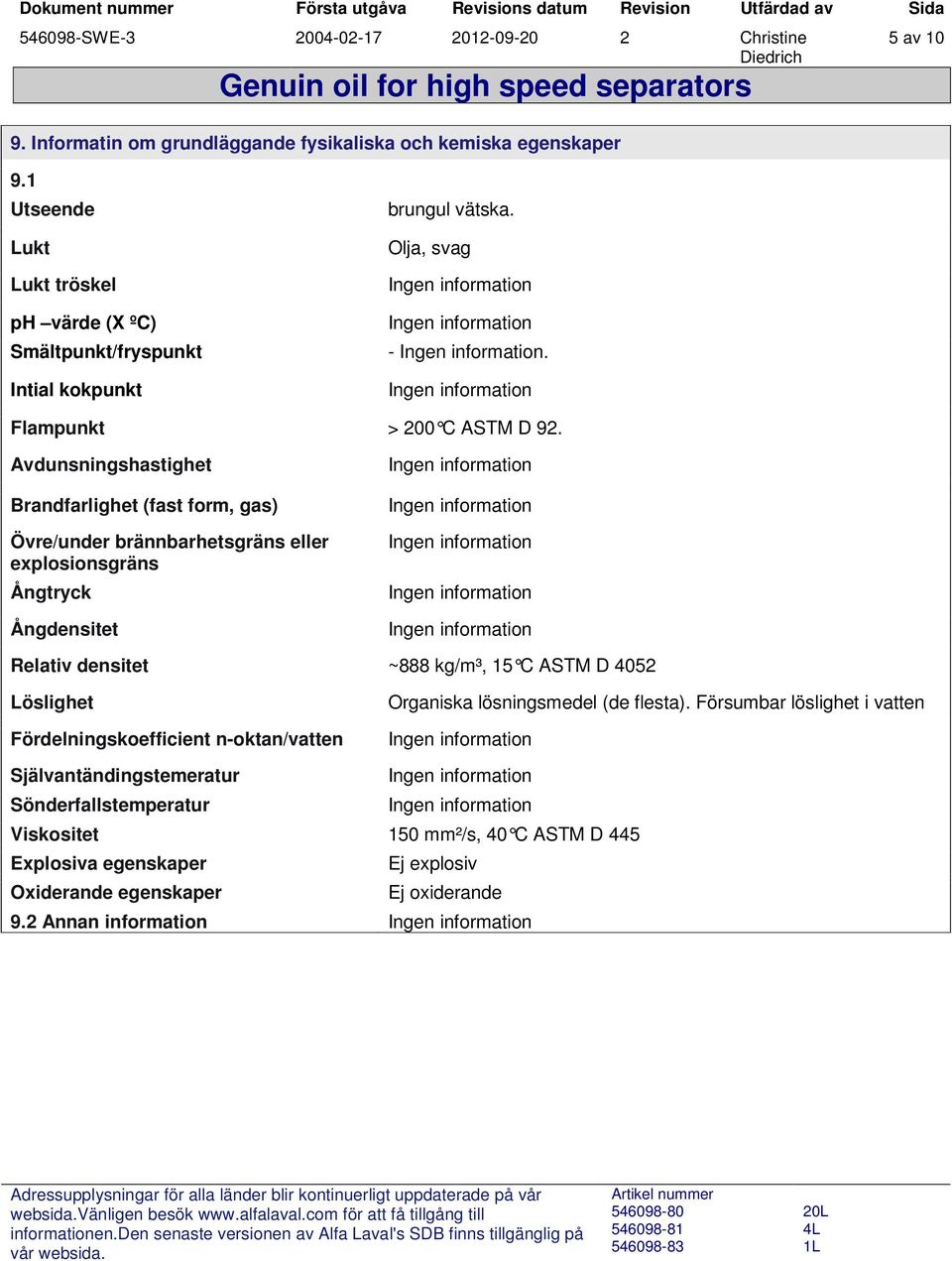 Avdunsningshastighet Brandfarlighet (fast form, gas) Övre/under brännbarhetsgräns eller explosionsgräns Ångtryck Ångdensitet Relativ densitet ~888 kg/m³, 15 C ASTM D