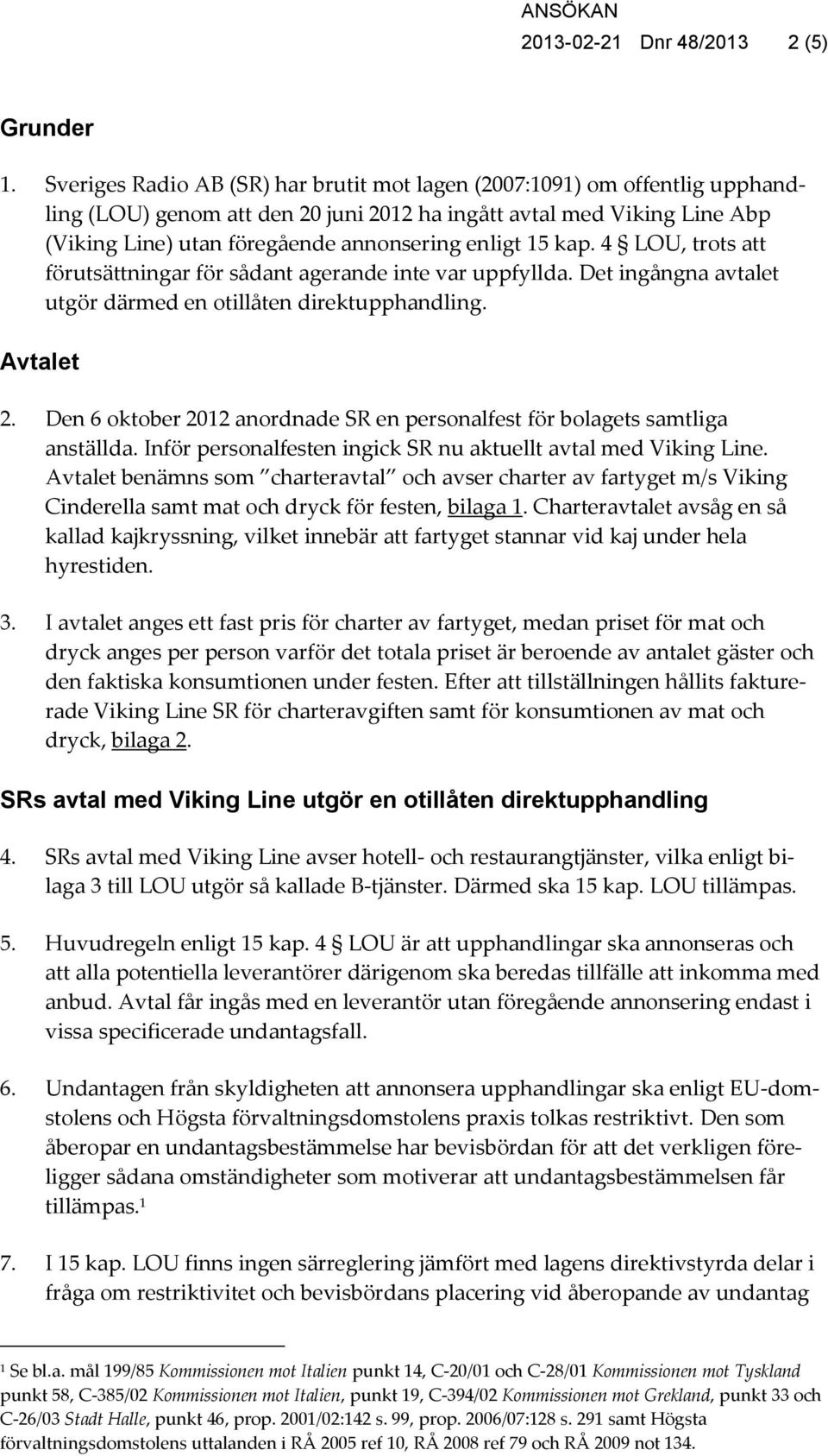 15 kap. 4 LOU, trots att förutsättningar för sådant agerande inte var uppfyllda. Det ingångna avtalet utgör därmed en otillåten direktupphandling. Avtalet 2.