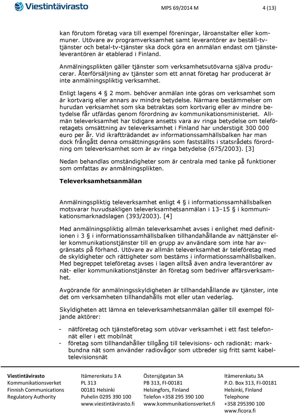 Anmälningsplikten gäller tjänster som verksamhetsutövarna själva producerar. Återförsäljning av tjänster som ett annat företag har producerat är inte anmälningspliktig verksamhet.