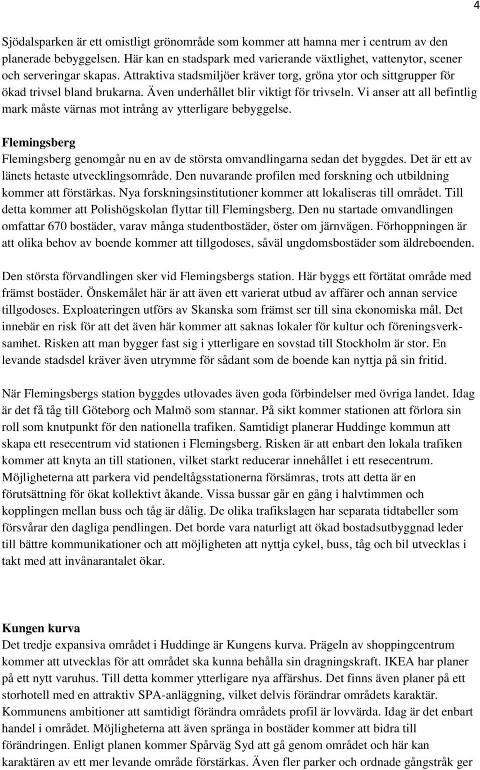 Vi anser att all befintlig mark måste värnas mot intrång av ytterligare bebyggelse. Flemingsberg Flemingsberg genomgår nu en av de största omvandlingarna sedan det byggdes.