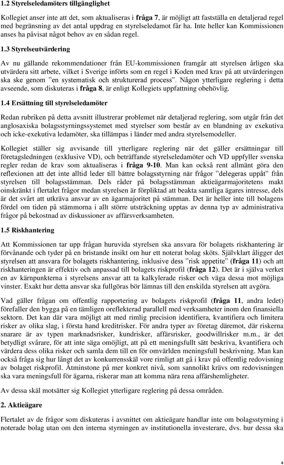3 Styrelseutvärdering Av nu gällande rekommendationer från EU-kommissionen framgår att styrelsen årligen ska utvärdera sitt arbete, vilket i Sverige införts som en regel i Koden med krav på att