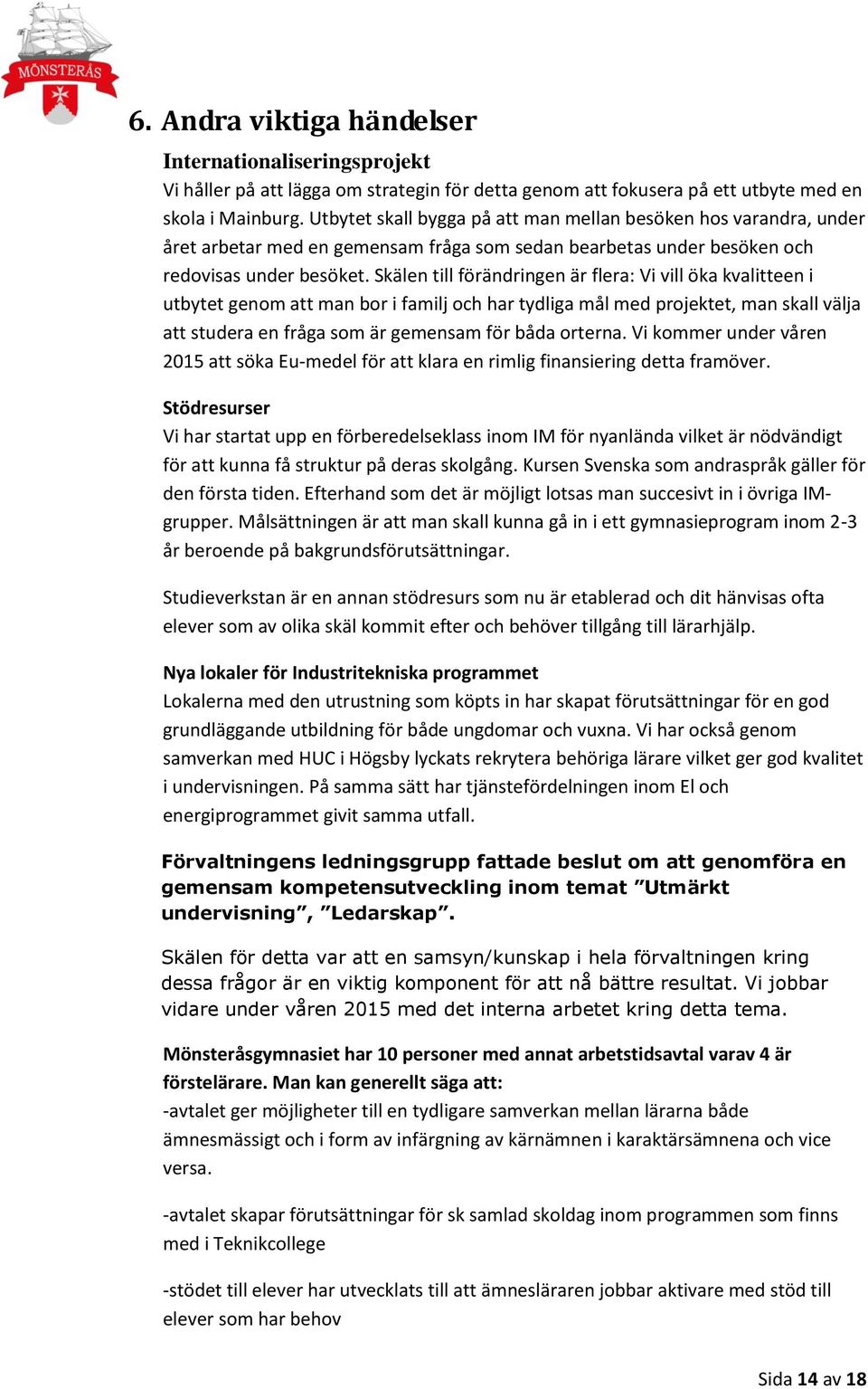Skälen till förändringen är flera: Vi vill öka kvalitteen i utbytet genom att man bor i familj och har tydliga mål med projektet, man skall välja att studera en fråga som är gemensam för båda orterna.