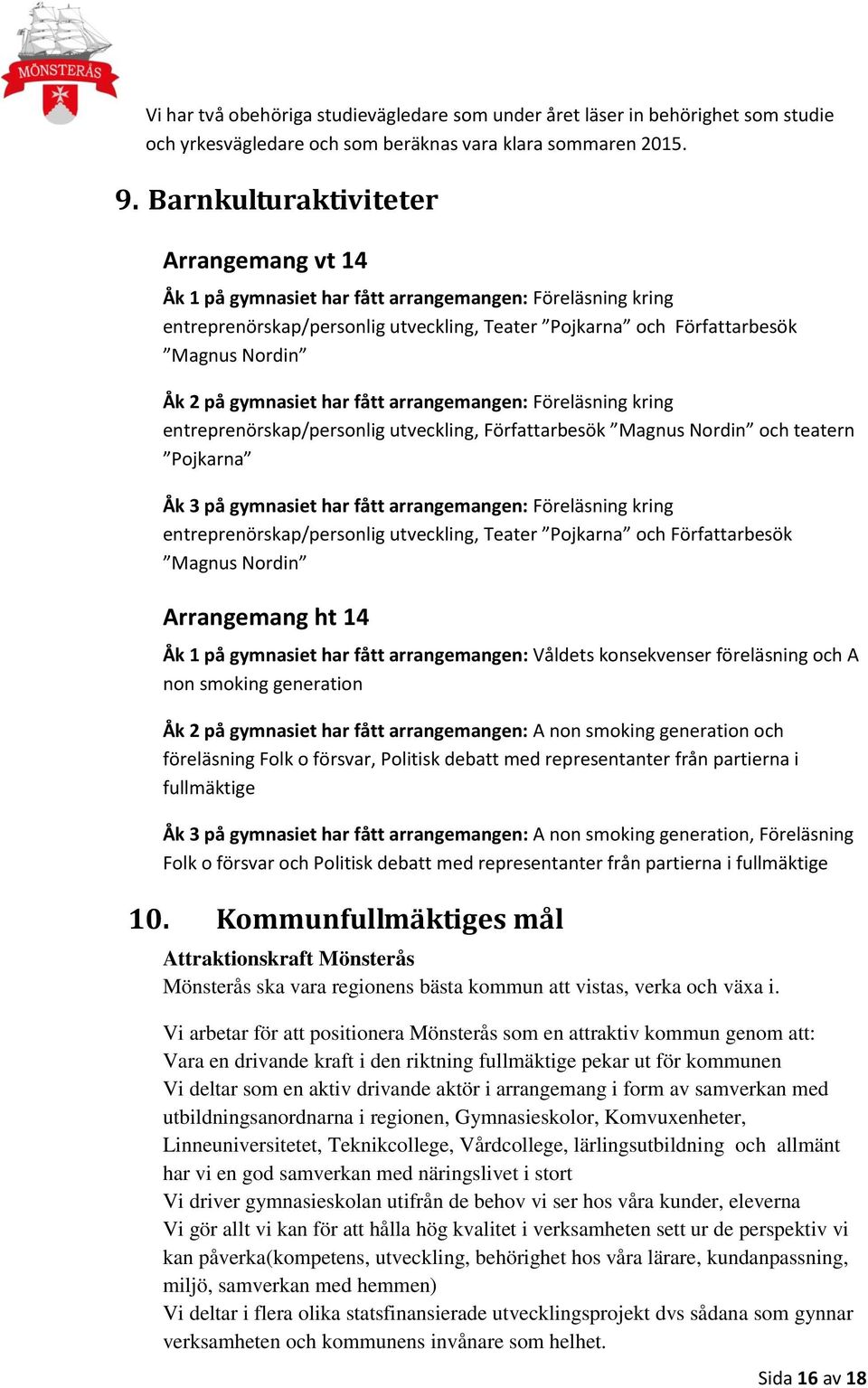 gymnasiet har fått arrangemangen: Föreläsning kring entreprenörskap/personlig utveckling, Författarbesök Magnus Nordin och teatern Pojkarna Åk 3 på gymnasiet har fått arrangemangen: Föreläsning kring