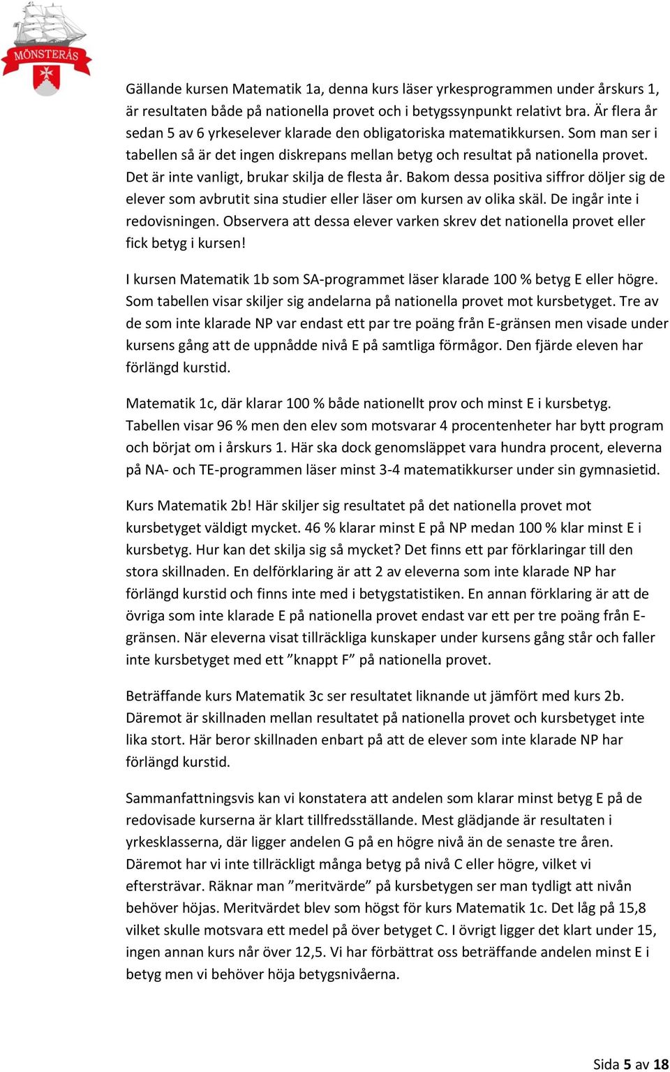 Det är inte vanligt, brukar skilja de flesta år. Bakom dessa positiva siffror döljer sig de elever som avbrutit sina studier eller läser om kursen av olika skäl. De ingår inte i redovisningen.