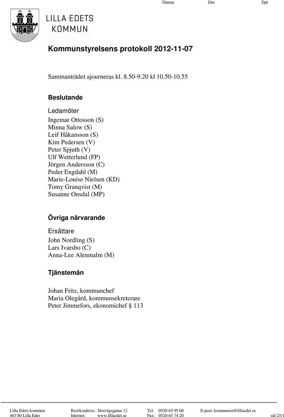 Jörgen Andersson (C) Peder Engdahl (M) Marie-Louise Nielsen (KD) Tomy Granqvist (M) Susanne Onsdal (MP) Övriga närvarande Ersättare John
