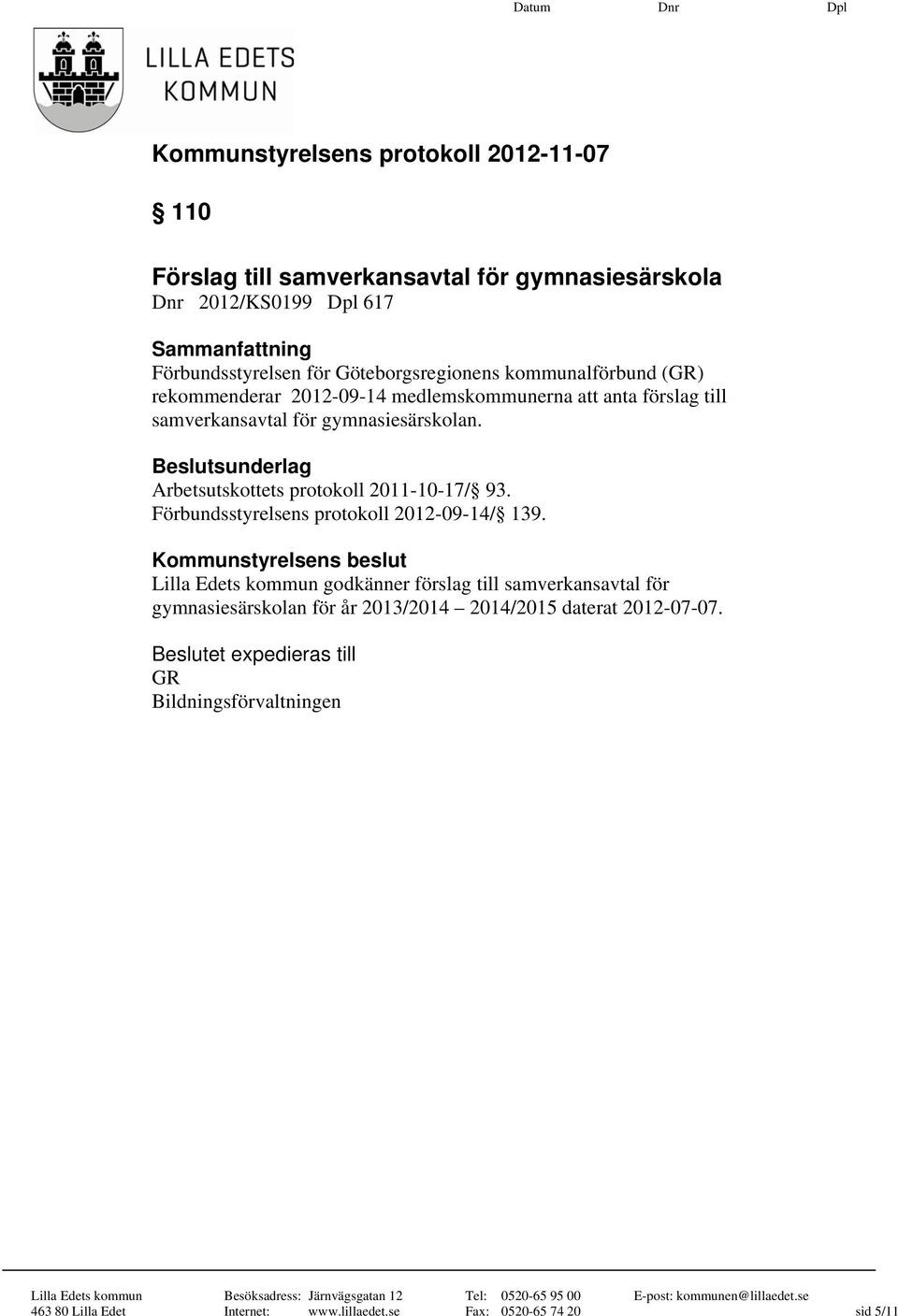 Beslutsunderlag Arbetsutskottets protokoll 2011-10-17/ 93. Förbundsstyrelsens protokoll 2012-09-14/ 139.