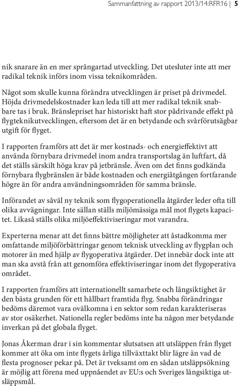 Bränslepriset har historiskt haft stor pådrivande effekt på flygteknikutvecklingen, eftersom det är en betydande och svårförutsägbar utgift för flyget.