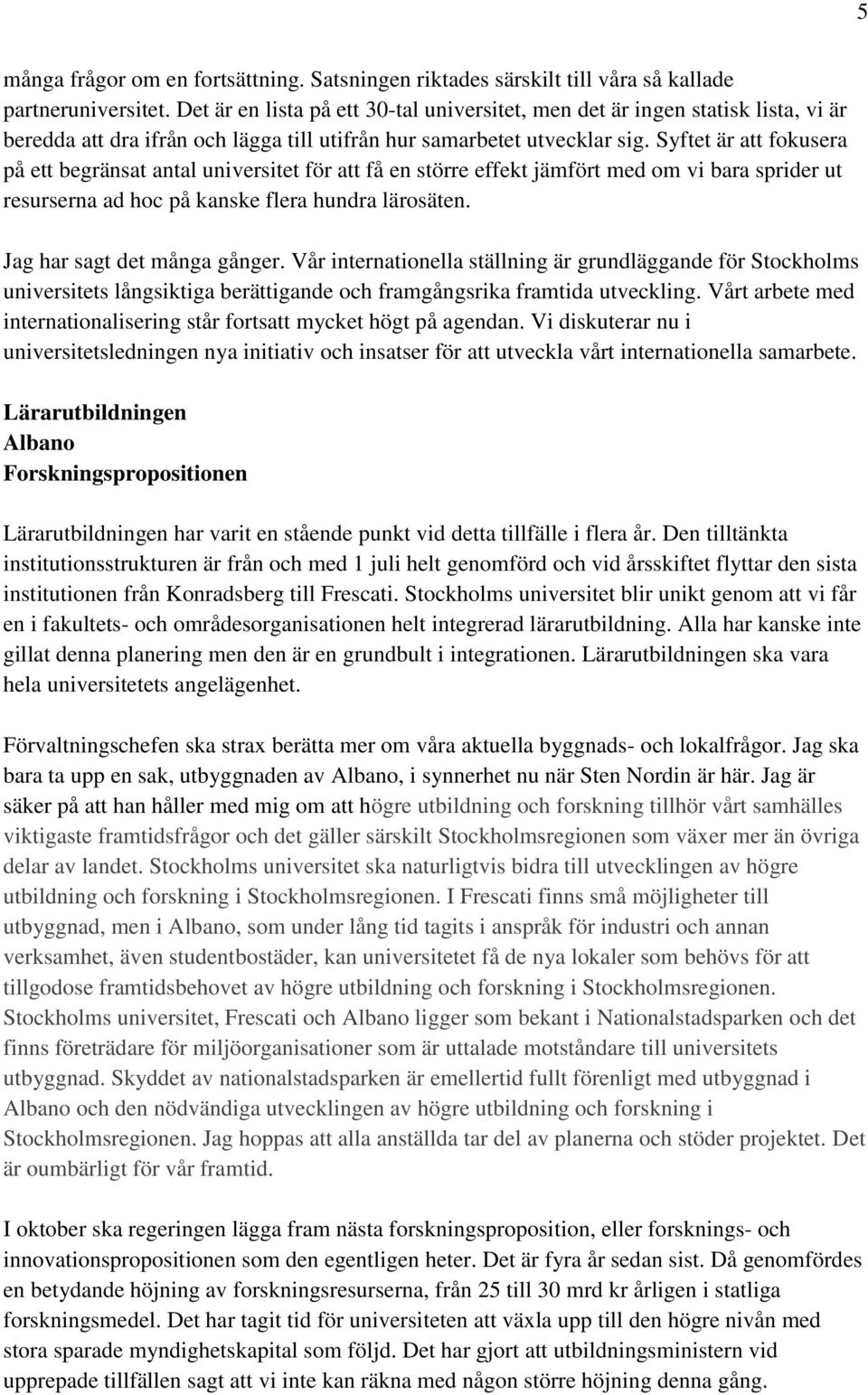 Syftet är att fokusera på ett begränsat antal universitet för att få en större effekt jämfört med om vi bara sprider ut resurserna ad hoc på kanske flera hundra lärosäten.
