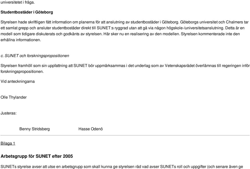 Detta är en modell som tidigare diskuterats och godkänts av styrelsen. Här sker nu en realisering av den modellen. Styrelsen kommenterade inte den erhållna informationen. c.