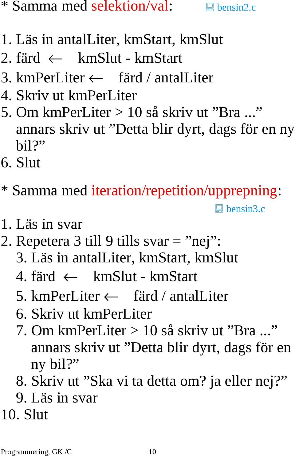 Läs in svar 2. Repetera 3 till 9 tills svar = nej : 3. Läs in antalliter, kmstart, kmslut 4. färd kmslut - kmstart 5. kmperliter färd / antalliter 6.