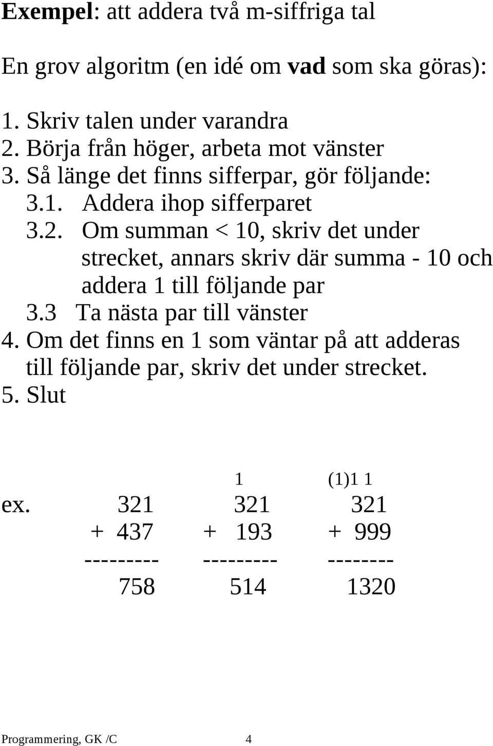 Om summan < 10, skriv det under strecket, annars skriv där summa - 10 och addera 1 till följande par 3.3 Ta nästa par till vänster 4.