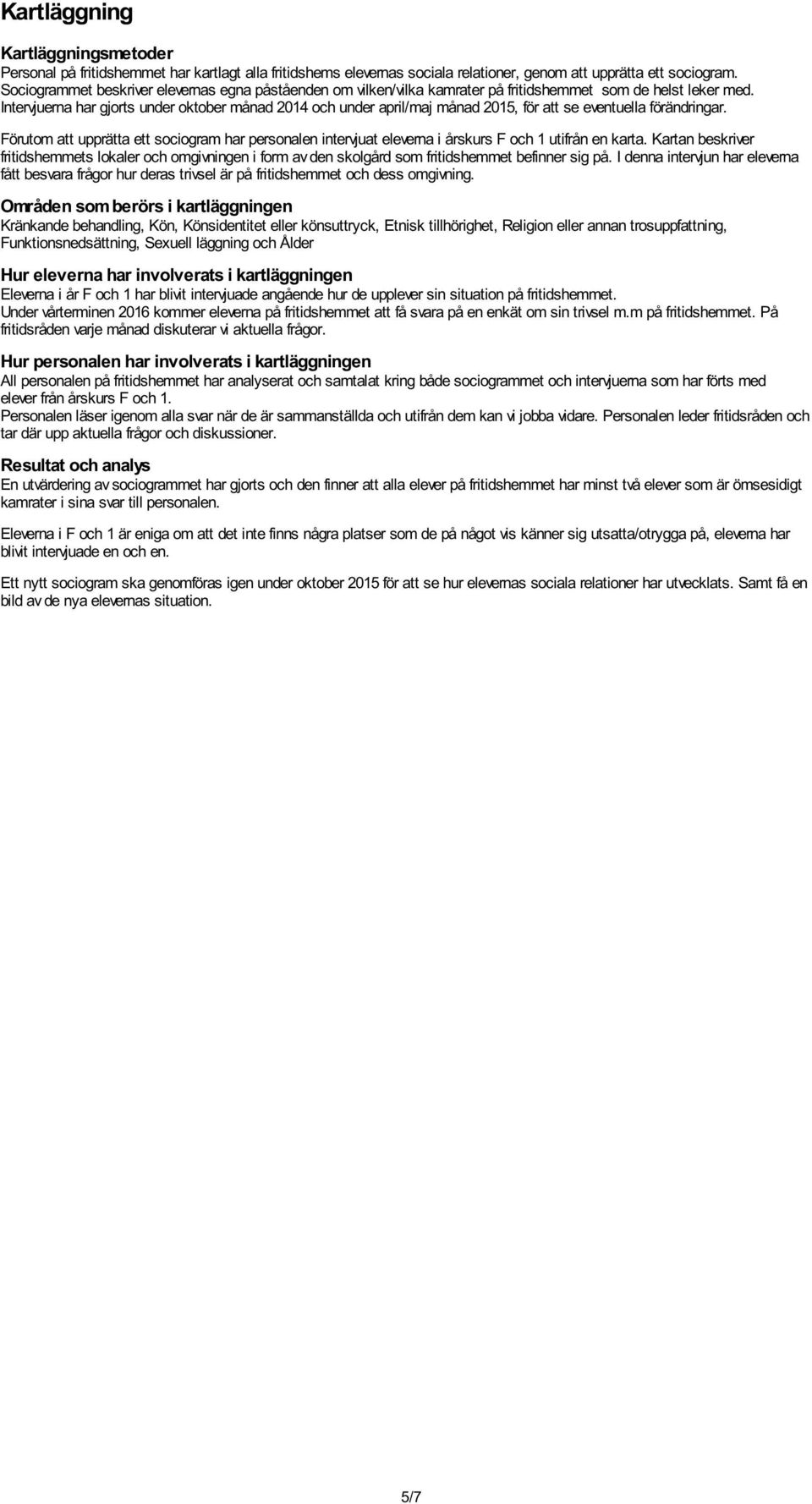 Intervjuerna har gjorts under oktober månad 2014 och under april/maj månad 2015, för att se eventuella förändringar.