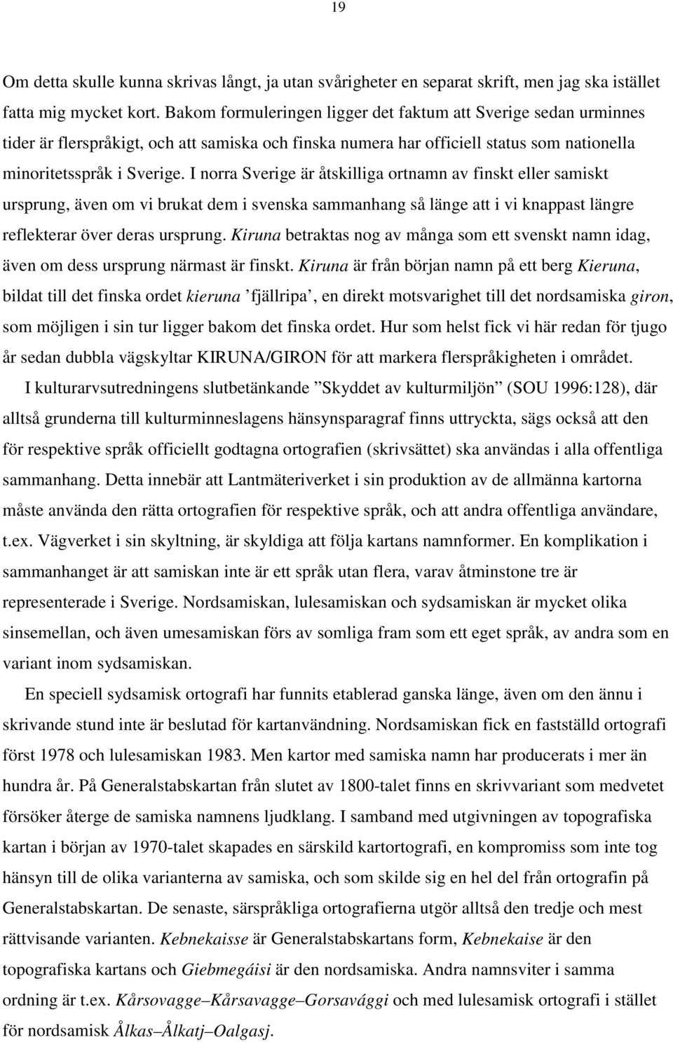 I norra Sverige är åtskilliga ortnamn av finskt eller samiskt ursprung, även om vi brukat dem i svenska sammanhang så länge att i vi knappast längre reflekterar över deras ursprung.