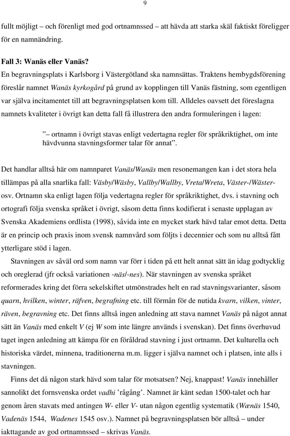 Traktens hembygdsförening föreslår namnet Wanäs kyrkogård på grund av kopplingen till Vanäs fästning, som egentligen var själva incitamentet till att begravningsplatsen kom till.