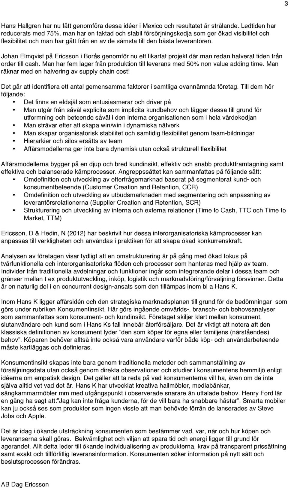 Johan Elmqvist på Ericsson i Borås genomför nu ett likartat projekt där man redan halverat tiden från order till cash. Man har fem lager från produktion till leverans med 50% non value adding time.