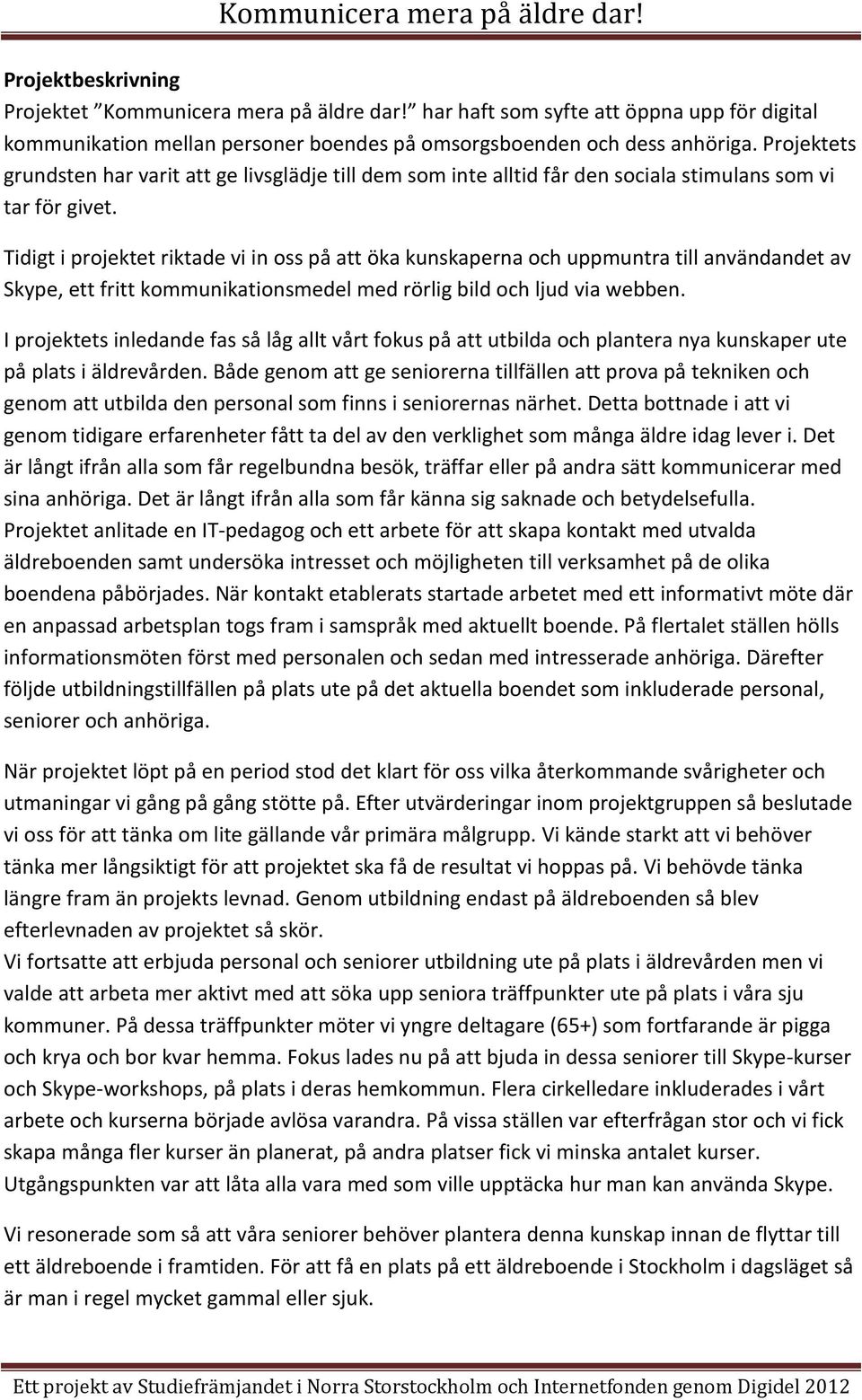 Tidigt i projektet riktade vi in oss på att öka kunskaperna och uppmuntra till användandet av Skype, ett fritt kommunikationsmedel med rörlig bild och ljud via webben.
