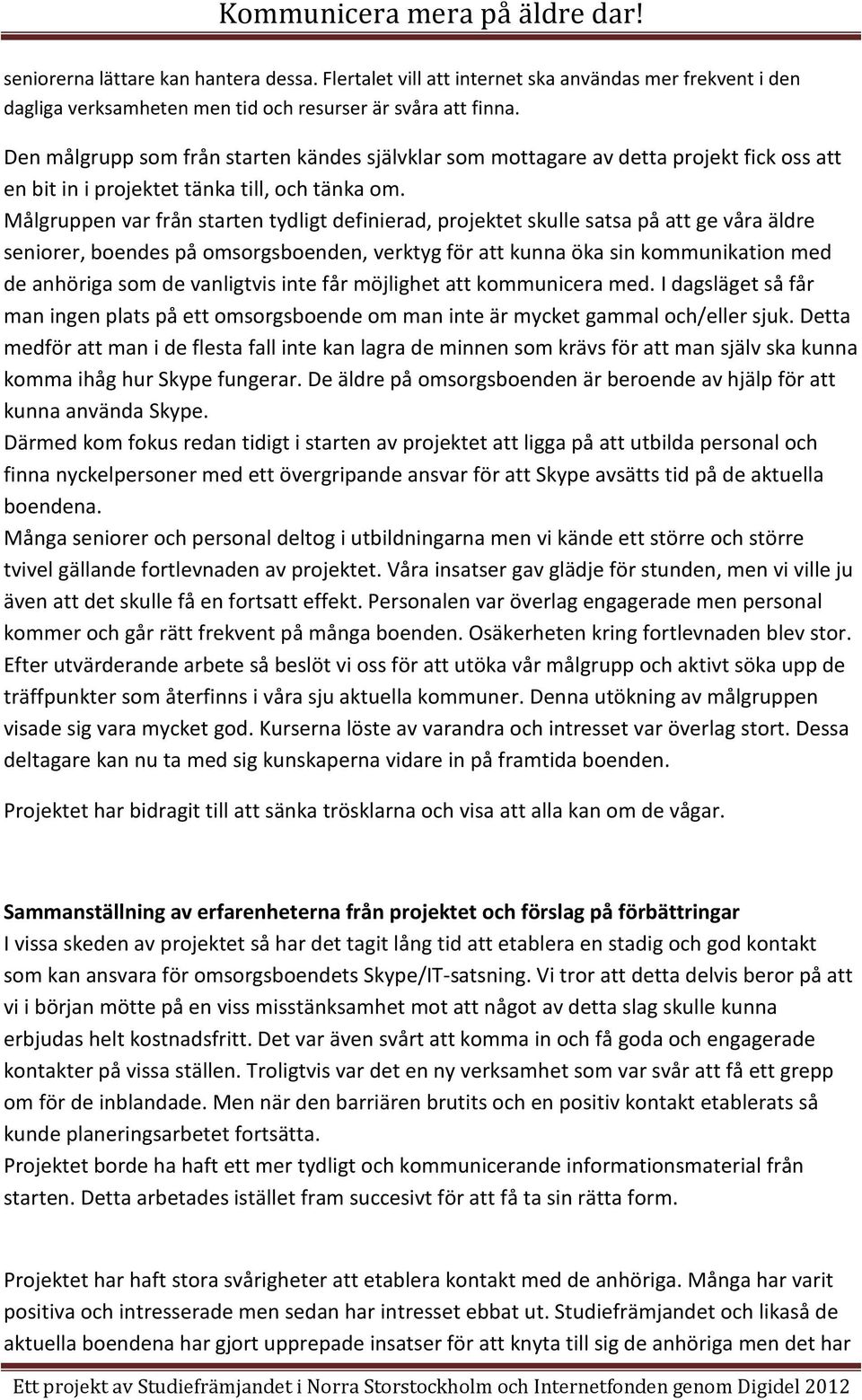 Målgruppen var från starten tydligt definierad, projektet skulle satsa på att ge våra äldre seniorer, boendes på omsorgsboenden, verktyg för att kunna öka sin kommunikation med de anhöriga som de