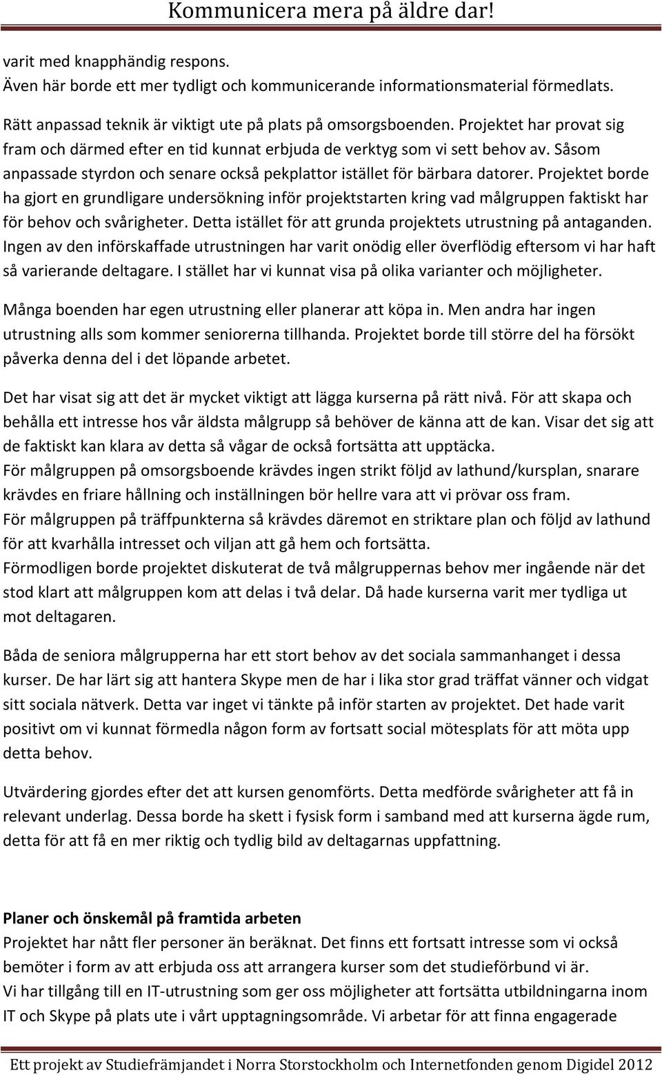 Projektet borde ha gjort en grundligare undersökning inför projektstarten kring vad målgruppen faktiskt har för behov och svårigheter.