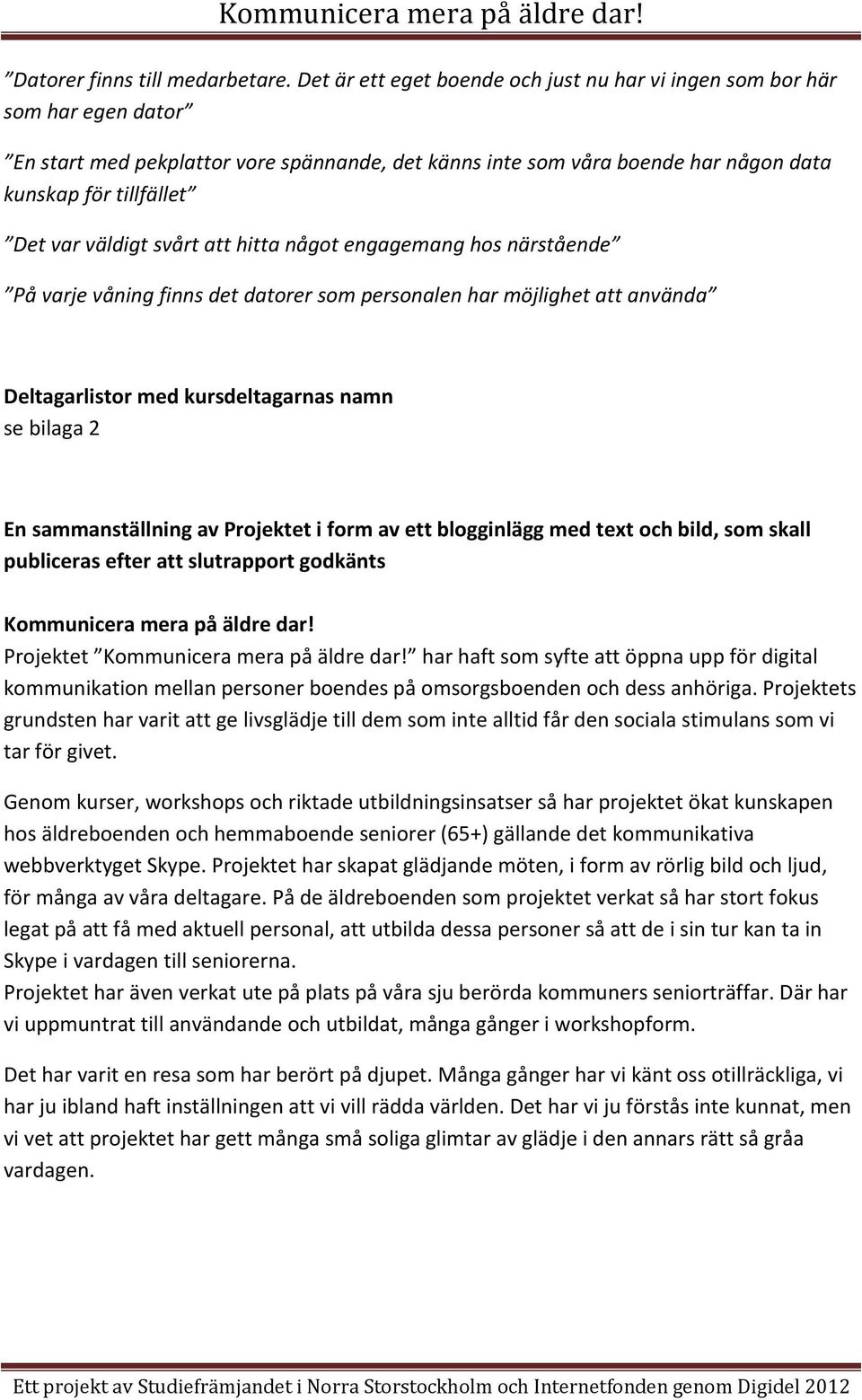 väldigt svårt att hitta något engagemang hos närstående På varje våning finns det datorer som personalen har möjlighet att använda Deltagarlistor med kursdeltagarnas namn se bilaga 2 En