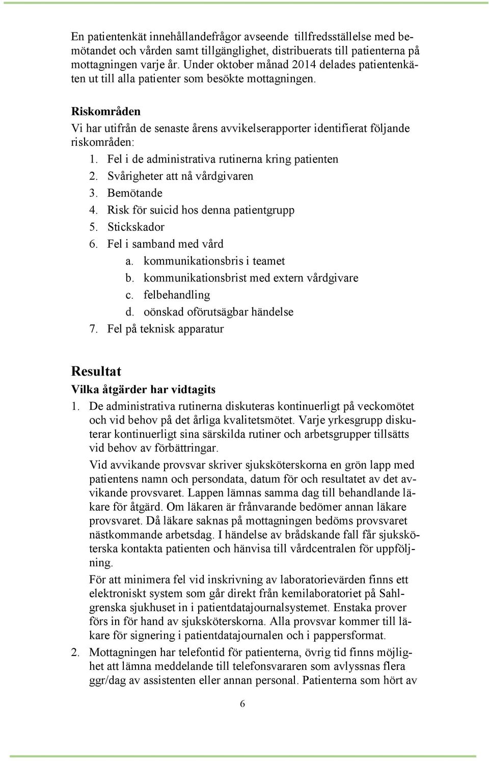 Fel i de administrativa rutinerna kring patienten 2. Svårigheter att nå vårdgivaren 3. Bemötande 4. Risk för suicid hos denna patientgrupp 5. Stickskador 6. Fel i samband med vård a.