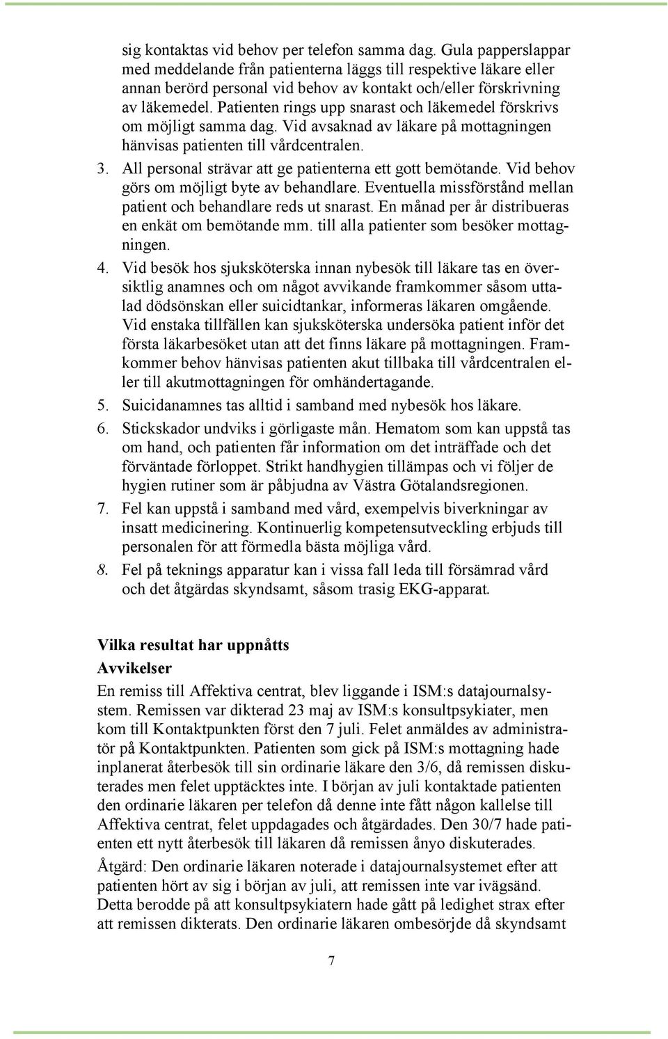 Patienten rings upp snarast och läkemedel förskrivs om möjligt samma dag. Vid avsaknad av läkare på mottagningen hänvisas patienten till vårdcentralen. 3.