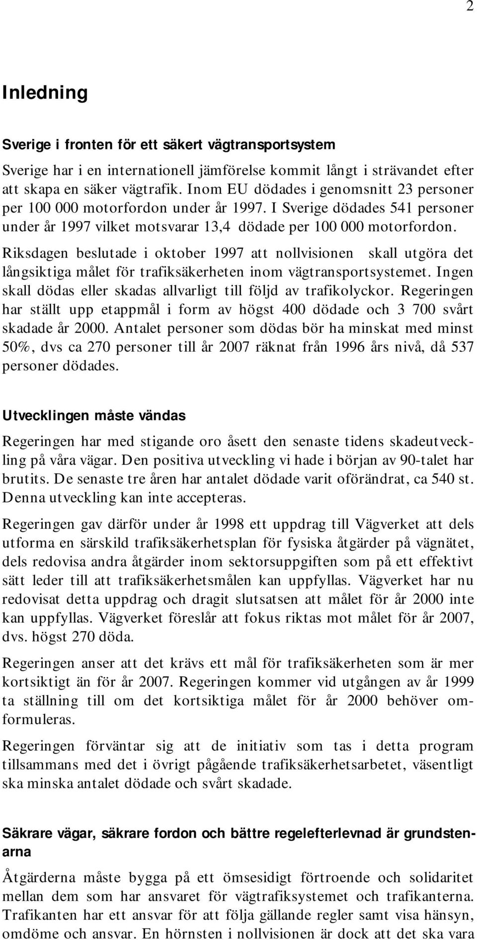 Riksdagen beslutade i oktober 1997 att nollvisionen skall utgöra det långsiktiga målet för trafiksäkerheten inom vägtransportsystemet.