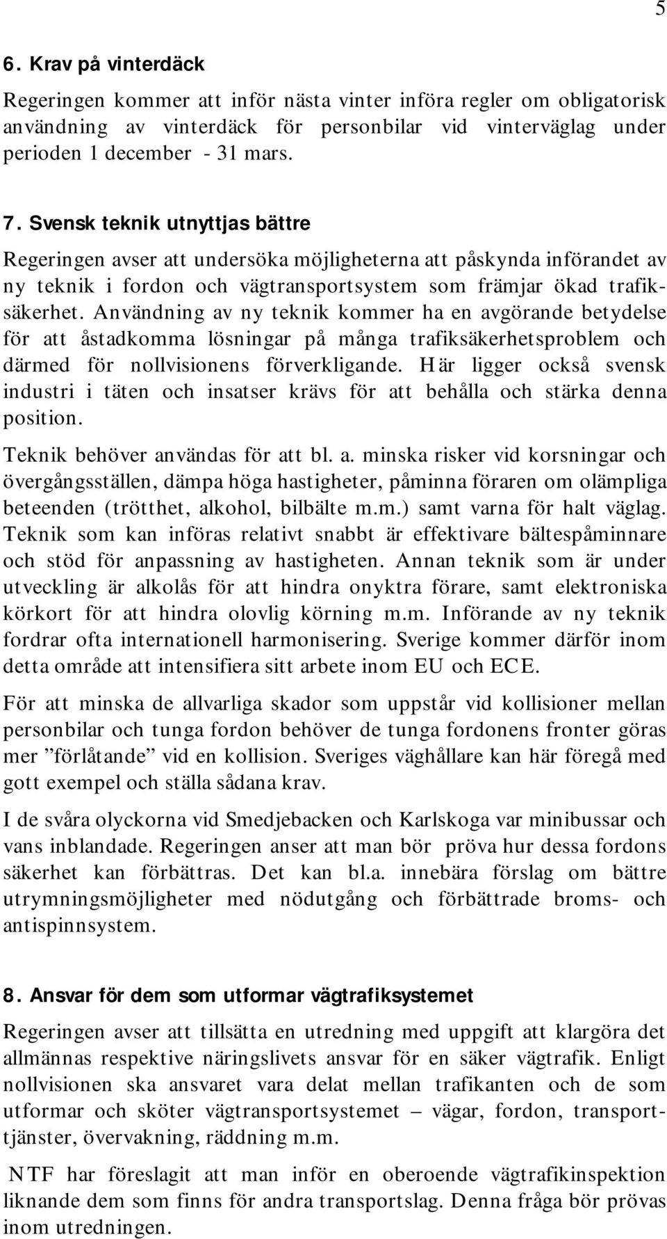 Användning av ny teknik kommer ha en avgörande betydelse för att åstadkomma lösningar på många trafiksäkerhetsproblem och därmed för nollvisionens förverkligande.