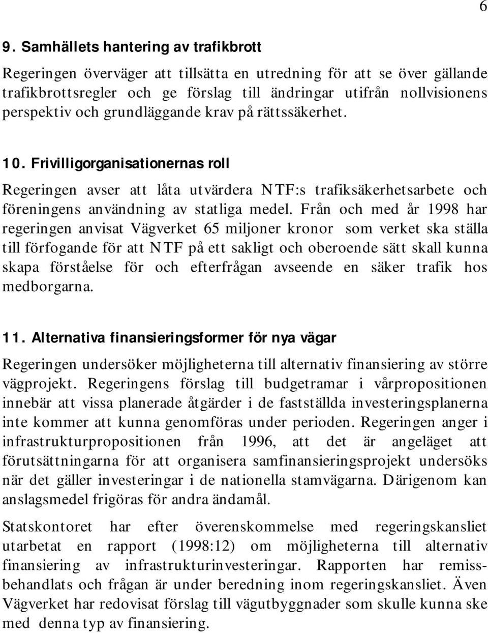 Från och med år 1998 har regeringen anvisat Vägverket 65 miljoner kronor som verket ska ställa till förfogande för att NTF på ett sakligt och oberoende sätt skall kunna skapa förståelse för och