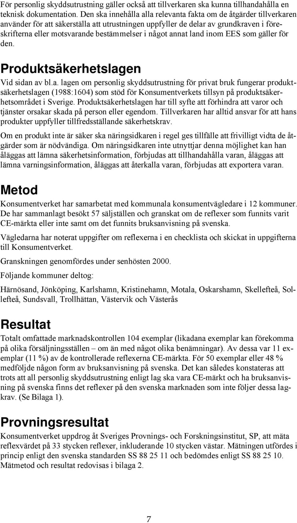 något annat land inom EES som gäller för den. Produktsäkerhetslagen Vid sidan av bl.a. lagen om personlig skyddsutrustning för privat bruk fungerar produktsäkerhetslagen (1988:1604) som stöd för Konsumentverkets tillsyn produktsäkerhetsområdet i Sverige.
