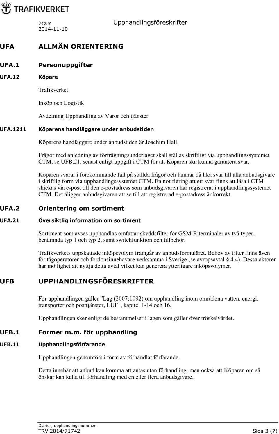 Frågor med anledning av förfrågningsunderlaget skall ställas skriftligt via upphandlingssystemet CTM, se UFB.21, senast enligt uppgift i CTM för att Köparen ska kunna garantera svar.