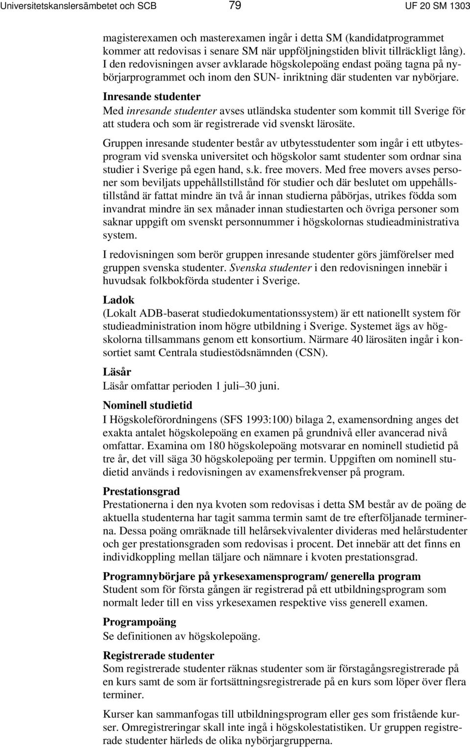 Inresande studenter Med inresande studenter avses utländska studenter som kommit till Sverige för att studera och som är registrerade vid svenskt lärosäte.