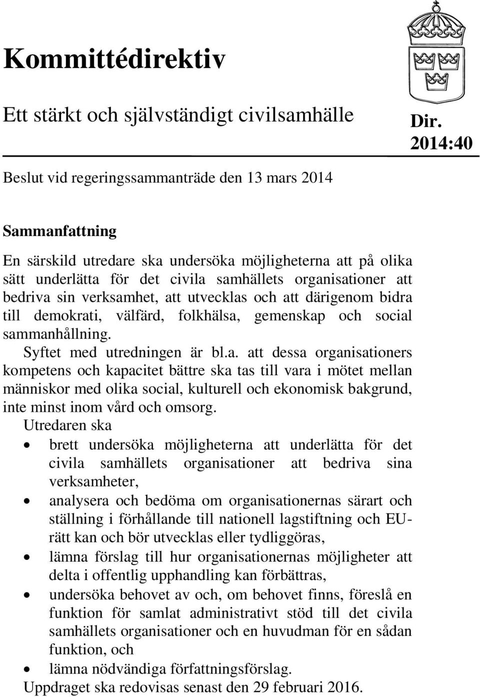 bedriva sin verksamhet, att utvecklas och att därigenom bidra till demokrati, välfärd, folkhälsa, gemenskap och social sammanhållning. Syftet med utredningen är bl.a. att dessa organisationers kompetens och kapacitet bättre ska tas till vara i mötet mellan människor med olika social, kulturell och ekonomisk bakgrund, inte minst inom vård och omsorg.