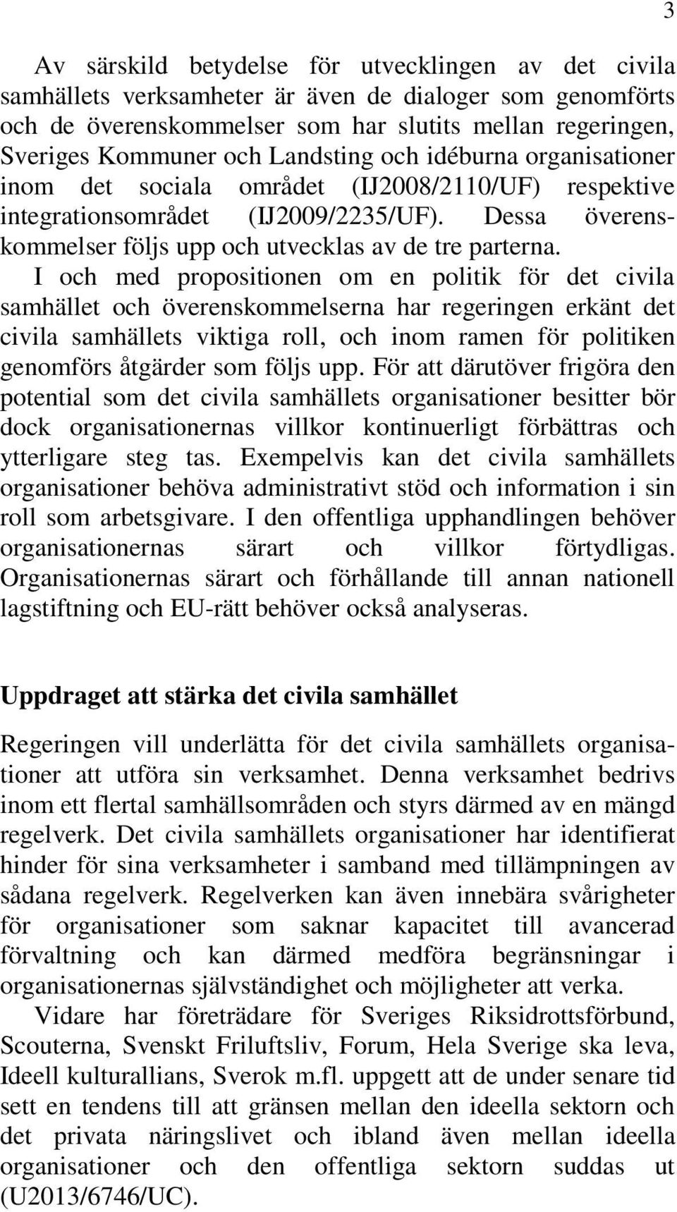 I och med propositionen om en politik för det civila samhället och överenskommelserna har regeringen erkänt det civila samhällets viktiga roll, och inom ramen för politiken genomförs åtgärder som