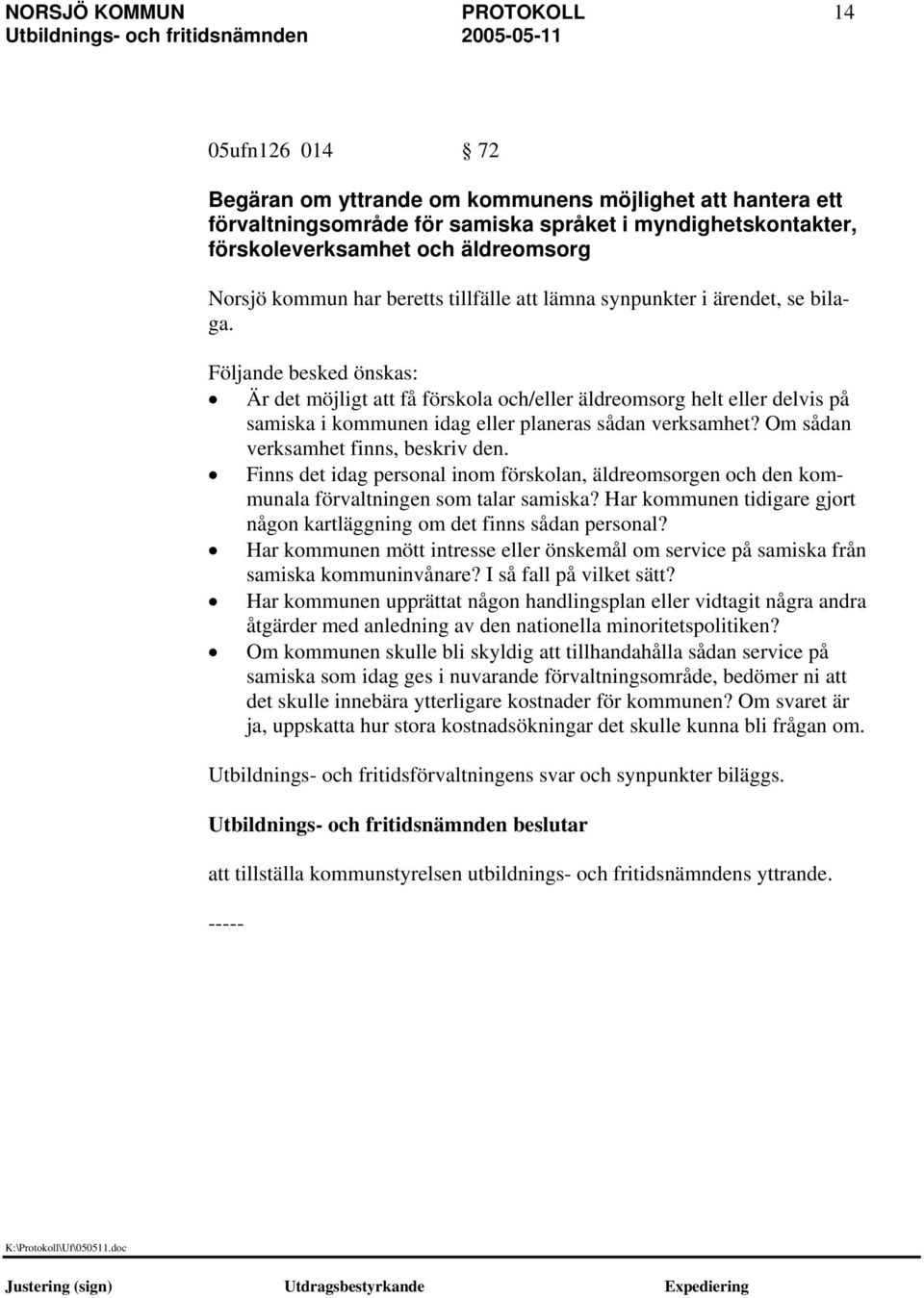 Följande besked önskas: Är det möjligt att få förskola och/eller äldreomsorg helt eller delvis på samiska i kommunen idag eller planeras sådan verksamhet? Om sådan verksamhet finns, beskriv den.