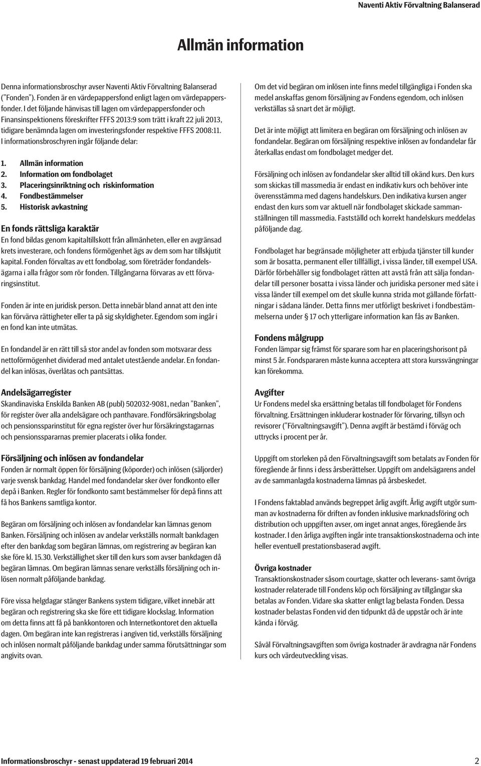 2008:11. I informationsbroschyren ingår följande delar: 1. Allmän information 2. Information om fondbolaget 3. Placeringsinriktning och riskinformation 4. Fondbestämmelser 5.