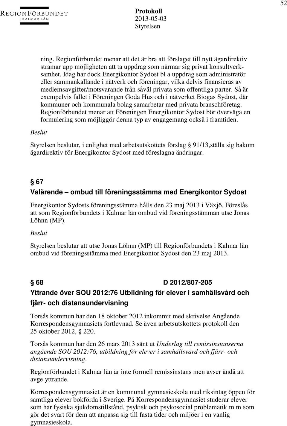offentliga parter. Så är exempelvis fallet i Föreningen Goda Hus och i nätverket Biogas Sydost, där kommuner och kommunala bolag samarbetar med privata branschföretag.