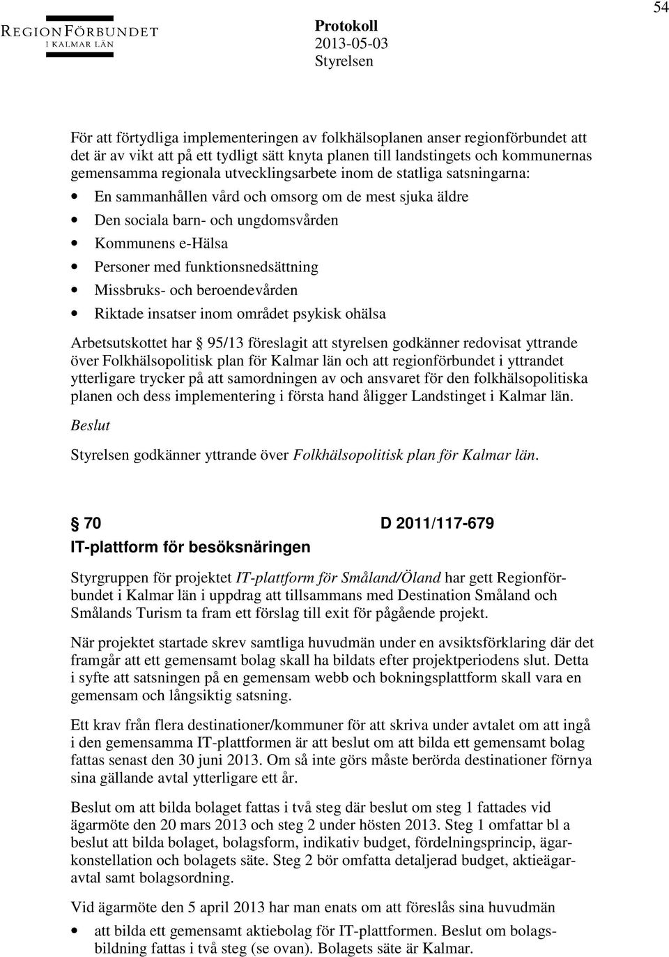 Missbruks- och beroendevården Riktade insatser inom området psykisk ohälsa Arbetsutskottet har 95/13 föreslagit att styrelsen godkänner redovisat yttrande över Folkhälsopolitisk plan för Kalmar län