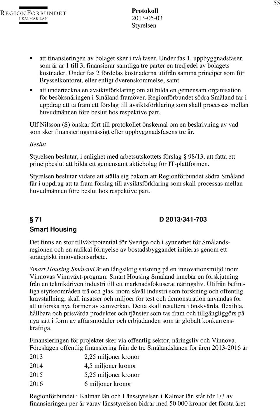 besöksnäringen i Småland framöver. Regionförbundet södra Småland får i uppdrag att ta fram ett förslag till avsiktsförklaring som skall processas mellan huvudmännen före beslut hos respektive part.