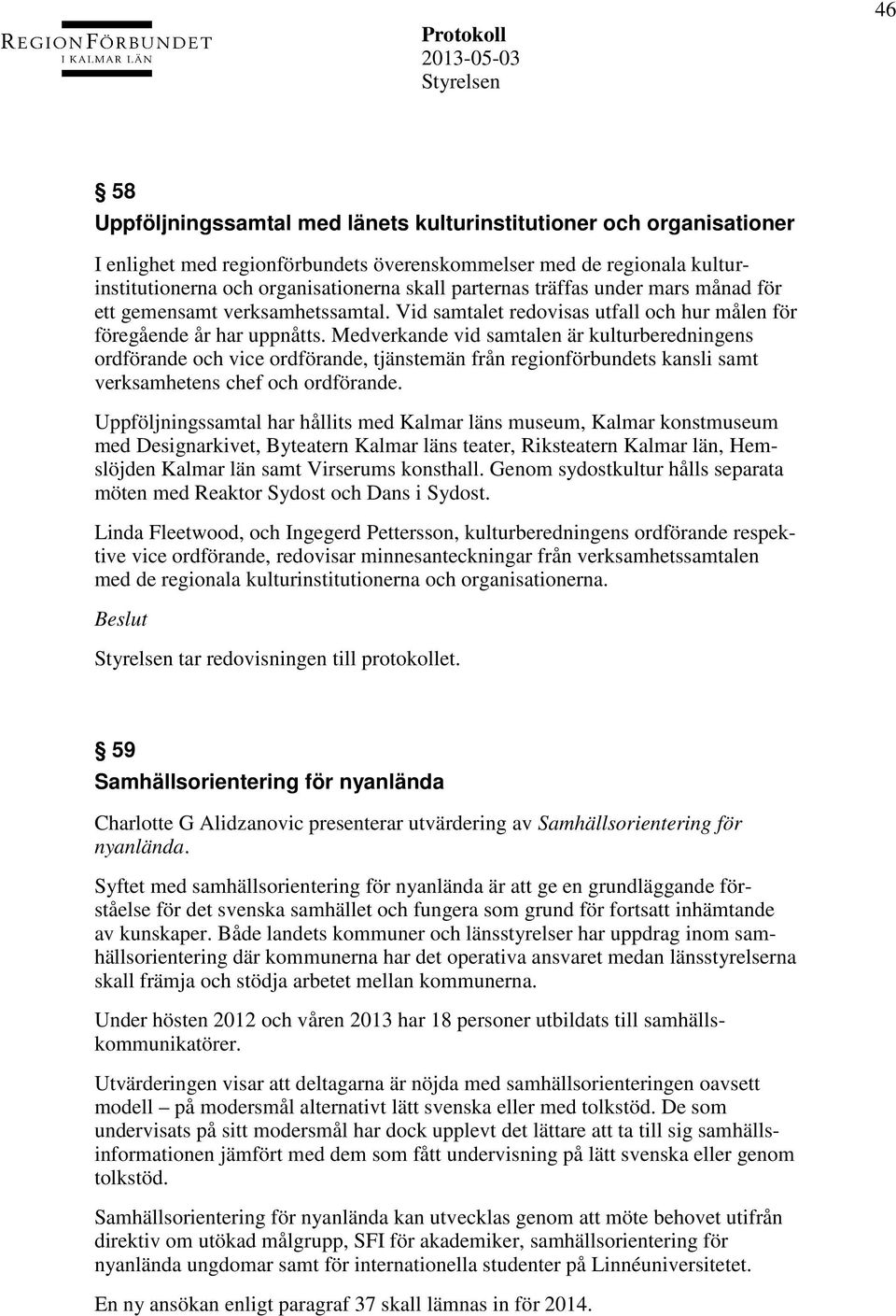 Medverkande vid samtalen är kulturberedningens ordförande och vice ordförande, tjänstemän från regionförbundets kansli samt verksamhetens chef och ordförande.
