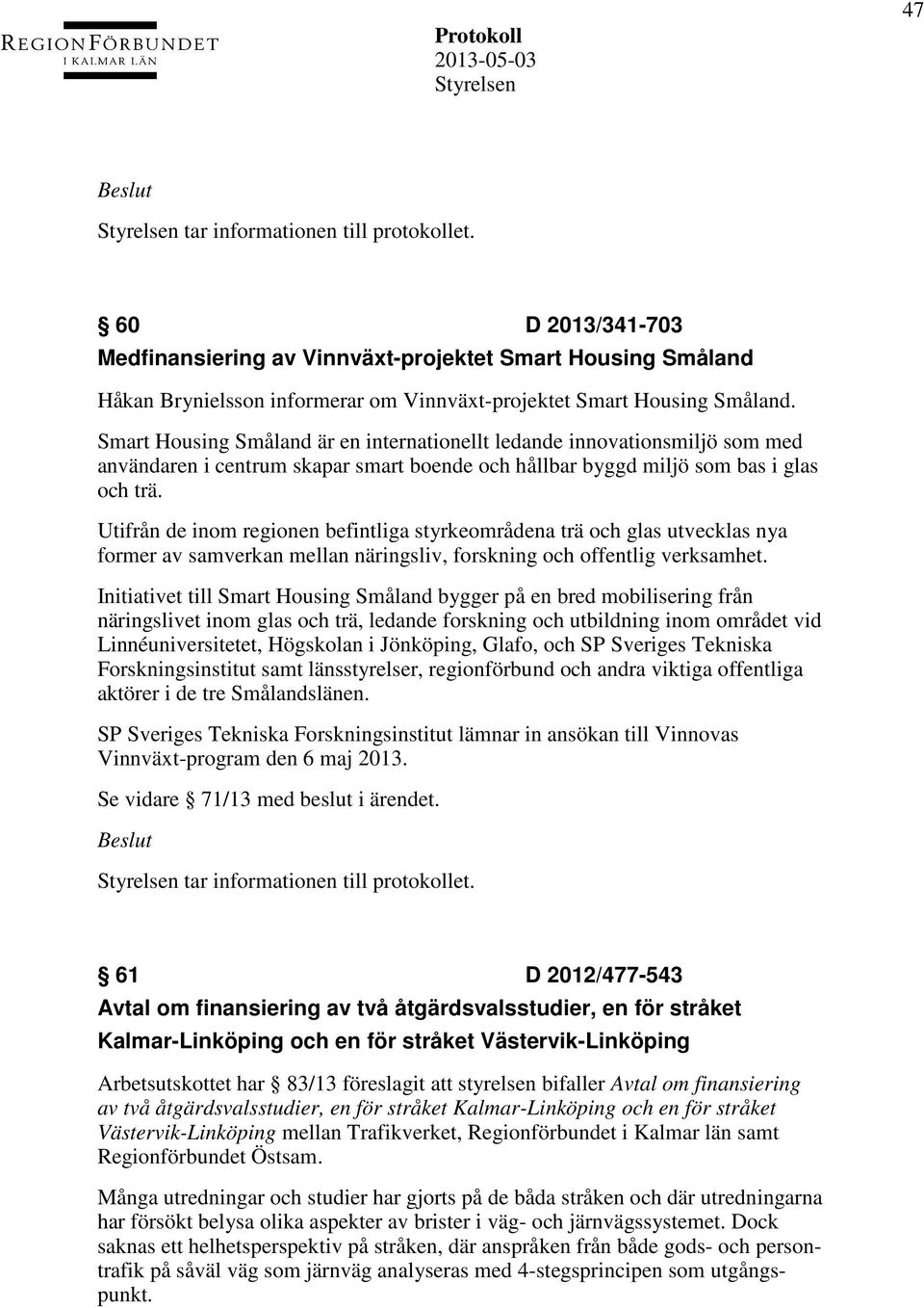 Utifrån de inom regionen befintliga styrkeområdena trä och glas utvecklas nya former av samverkan mellan näringsliv, forskning och offentlig verksamhet.