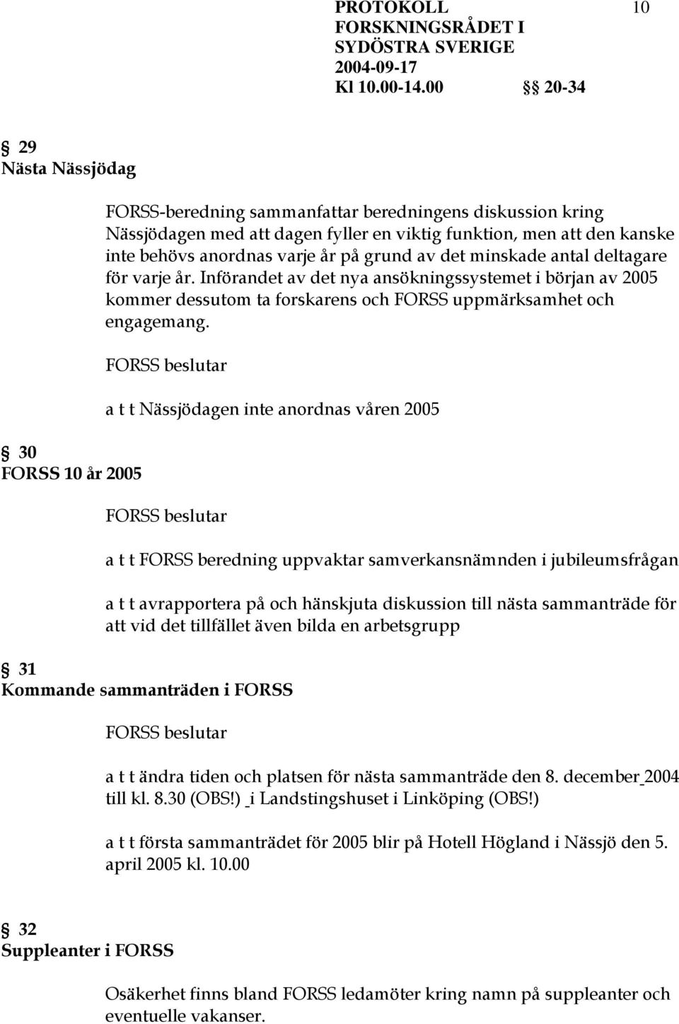 a t t Nässjödagen inte anordnas våren 2005 a t t FORSS beredning uppvaktar samverkansnämnden i jubileumsfrågan a t t avrapportera på och hänskjuta diskussion till nästa sammanträde för att vid det