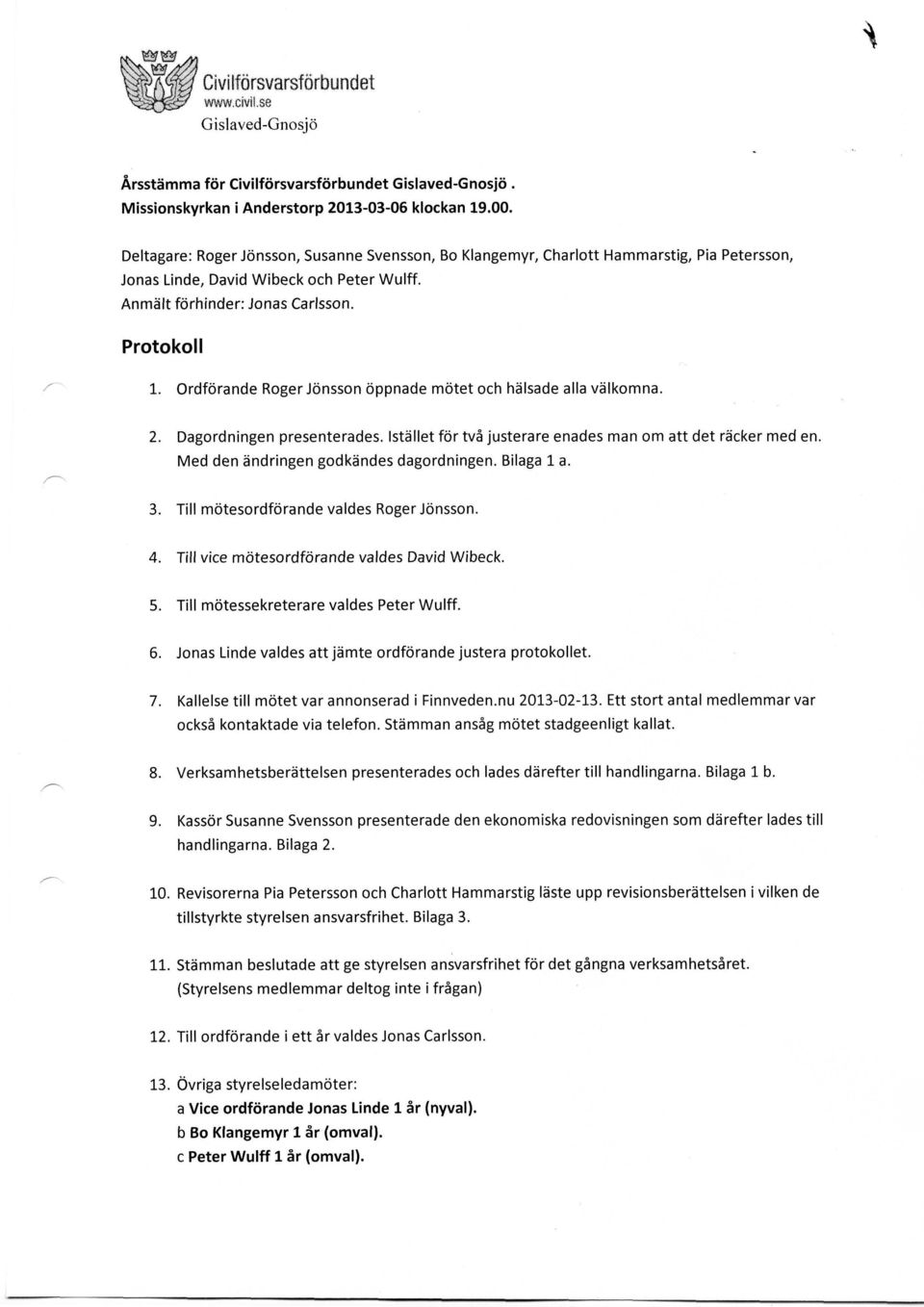 Ordforande Roger Jonsson oppnade motet och halsade alia valkornna. 2. Dagordningen presenterades. lstallet for tva justerare enades man om att det racker med en.